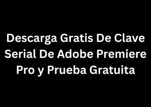 Descarga Gratis De Clave Serial De Adobe Premiere Pro y Prueba Gratuita