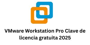 VMware Workstation Pro 17.6 Clave de licencia gratuita 2025