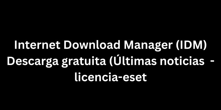 Internet Download Manager (IDM) Descarga gratuita (Últimas noticias 2025) - licencia-eset